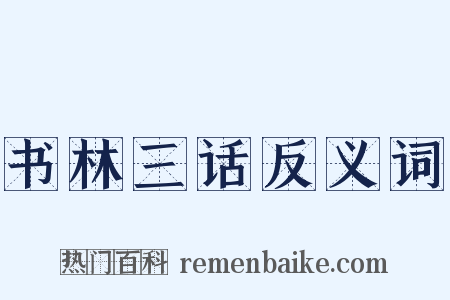 书林三话反义词是什么意思的图片